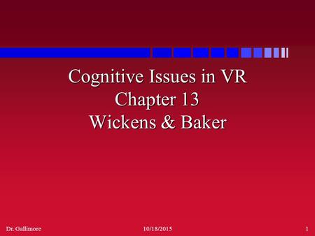 Dr. Gallimore10/18/20151 Cognitive Issues in VR Chapter 13 Wickens & Baker.