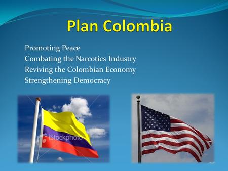 Promoting Peace Combating the Narcotics Industry Reviving the Colombian Economy Strengthening Democracy.