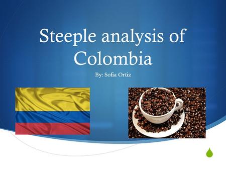  Steeple analysis of Colombia By: Sofia Ortiz. Colombian economy  Colombian economy is based on agriculture  Among thousands of crops the ones which.