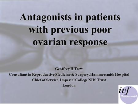 SL ‘00 Antagonists in patients with previous poor ovarian response Antagonists in patients with previous poor ovarian response Geoffrey H Trew Consultant.