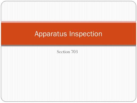 Section 703 Apparatus Inspection. Procedures The driver/operator should follow a systematic procedure for inspecting apparatus This ensures that all important.