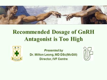 Recommended Dosage of GnRH Antagonist is Too High Presented by Dr. Milton Leong, MD DSc(McGill) Director, IVF Centre.