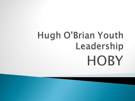 HOBY.  Founded in 1958 by veteran actor Hugh O’Brian  Brought about by a challenge from Dr. Albert Schweitzer in the jungles of Africa  Limited to.