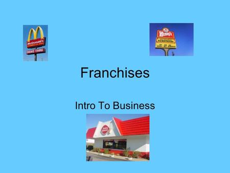 Franchises Intro To Business. Do Now Please write your response on the guided notes sheet: Your answer will be based on viewing the next slide.