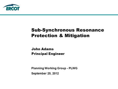 September 25, 2012 Planning Working Group - PLWG Sub-Synchronous Resonance Protection & Mitigation John Adams Principal Engineer.