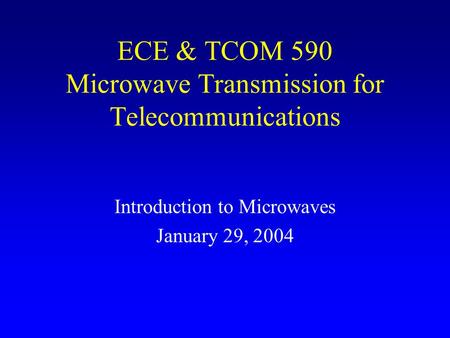 ECE & TCOM 590 Microwave Transmission for Telecommunications Introduction to Microwaves January 29, 2004.