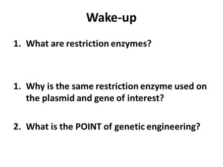 Wake-up 1.What are restriction enzymes? 1.Why is the same restriction enzyme used on the plasmid and gene of interest? 2.What is the POINT of genetic engineering?