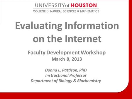 Evaluating Information on the Internet Faculty Development Workshop March 8, 2013 Donna L. Pattison, PhD Instructional Professor Department of Biology.