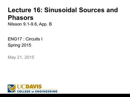 Lecture 16: Sinusoidal Sources and Phasors Nilsson 9.1-9.6, App. B ENG17 : Circuits I Spring 2015 1 May 21, 2015.