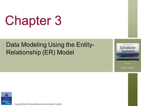 Copyright © 2007 Ramez Elmasri and Shamkant B. Navathe Chapter 3 Data Modeling Using the Entity- Relationship (ER) Model.