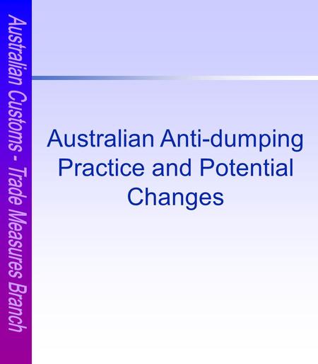 Australian Anti-dumping Practice and Potential Changes.