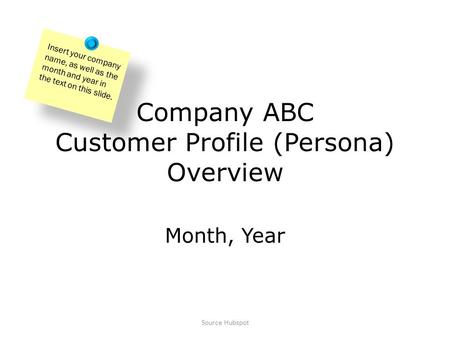 Company ABC Customer Profile (Persona) Overview Month, Year Insert your company name, as well as the month and year in the text on this slide. Source Hubspot.