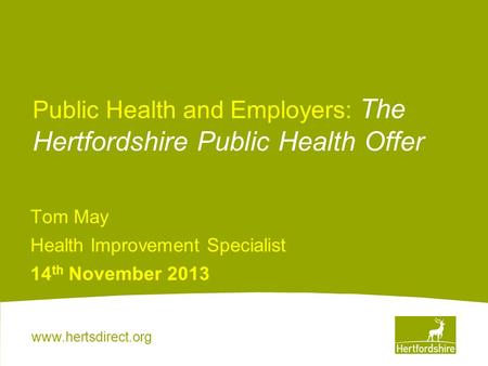 Www.hertsdirect.org Public Health and Employers: The Hertfordshire Public Health Offer Tom May Health Improvement Specialist 14 th November 2013.