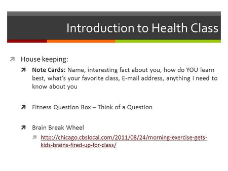 Introduction to Health Class  House keeping:  Note Cards: Name, interesting fact about you, how do YOU learn best, what’s your favorite class, E-mail.