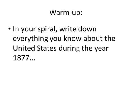 Warm-up: In your spiral, write down everything you know about the United States during the year 1877...