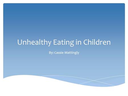 Unhealthy Eating in Children By: Cassie Mattingly.