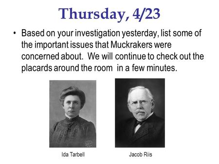 Thursday, 4/23 Based on your investigation yesterday, list some of the important issues that Muckrakers were concerned about. We will continue to check.