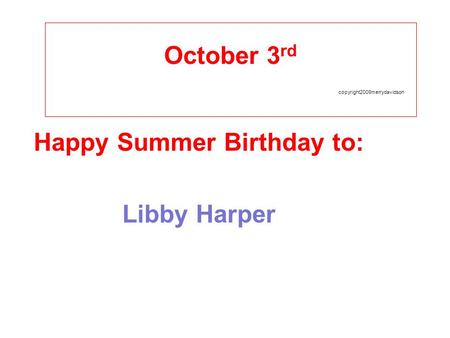 October 3 rd copyright2009merrydavidson Happy Summer Birthday to: Libby Harper.