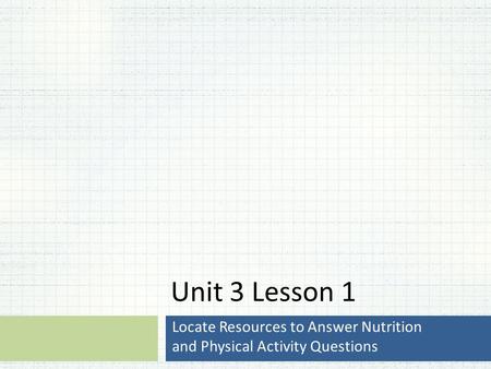 Unit 3 Lesson 1 Locate Resources to Answer Nutrition and Physical Activity Questions.