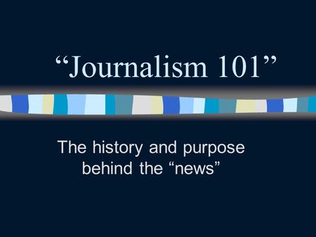 “Journalism 101” The history and purpose behind the “news”