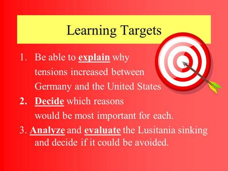Learning Targets 1.Be able to explain why tensions increased between Germany and the United States 2.Decide which reasons would be most important for.