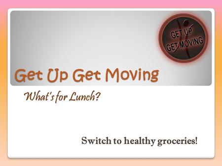 Get Up Get Moving What’s for Lunch? Switch to healthy groceries!