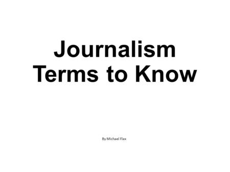 Journalism Terms to Know By Michael Flax. A person who gathers and reports the news or who provides the financial, managerial and technical support that.