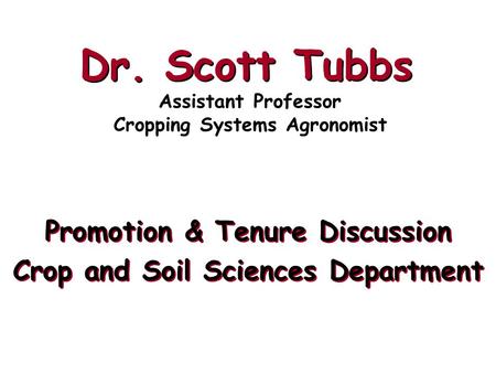 Dr. Scott Tubbs Promotion & Tenure Discussion Crop and Soil Sciences Department Promotion & Tenure Discussion Crop and Soil Sciences Department Assistant.