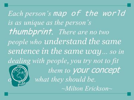 Each person’s map of the world is as unique as the person’s thumbprint. There are no two people who understand the same sentence in the same way … so in.