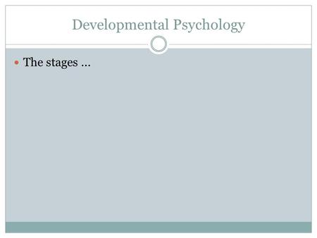 Developmental Psychology The stages.... Infancy - Childhood.