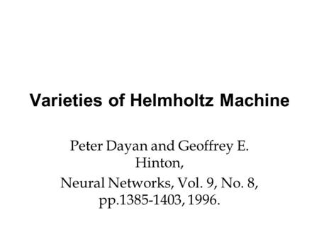 Varieties of Helmholtz Machine Peter Dayan and Geoffrey E. Hinton, Neural Networks, Vol. 9, No. 8, pp.1385-1403, 1996.