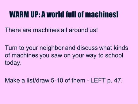 WARM UP: A world full of machines! There are machines all around us! Turn to your neighbor and discuss what kinds of machines you saw on your way to school.