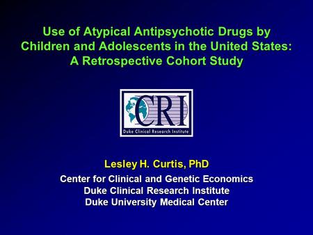 Use of Atypical Antipsychotic Drugs by Children and Adolescents in the United States: A Retrospective Cohort Study Lesley H. Curtis, PhD Center for Clinical.