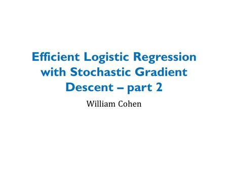 Efficient Logistic Regression with Stochastic Gradient Descent – part 2 William Cohen.