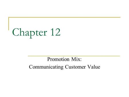 Chapter 12 Promotion Mix: Communicating Customer Value.
