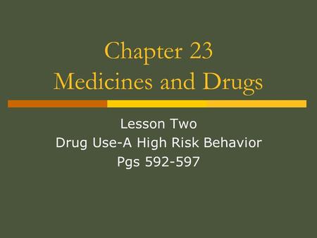 Chapter 23 Medicines and Drugs Lesson Two Drug Use-A High Risk Behavior Pgs 592-597.
