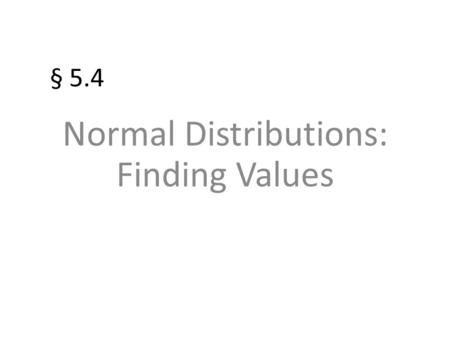 § 5.4 Normal Distributions: Finding Values. Finding z-Scores Example : Find the z - score that corresponds to a cumulative area of 0.9973. z.00.01.02.03.04.05.06.07.08.09.
