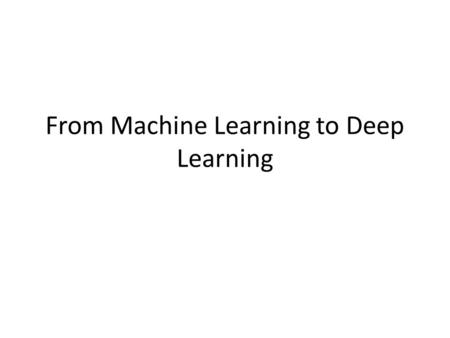 From Machine Learning to Deep Learning. Topics that I will Cover (subject to some minor adjustment) Week 2: Introduction to Deep Learning Week 3: Logistic.