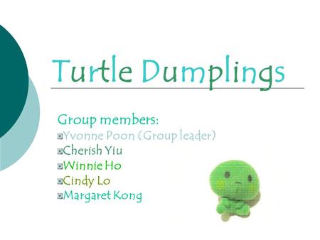 Turtle DumplingsTurtle Dumplings Group members: Yvonne Poon (Group leader) Cherish Yiu Winnie Ho Cindy Lo Margaret Kong.