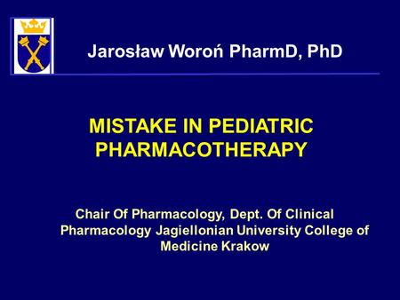 MISTAKE IN PEDIATRIC PHARMACOTHERAPY Jarosław Woroń PharmD, PhD Chair Of Pharmacology, Dept. Of Clinical Pharmacology Jagiellonian University College of.