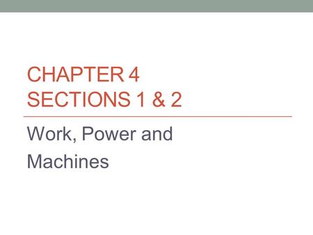 CHAPTER 4 SECTIONS 1 & 2 Work, Power and Machines.
