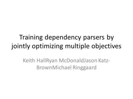 Training dependency parsers by jointly optimizing multiple objectives Keith HallRyan McDonaldJason Katz- BrownMichael Ringgaard.