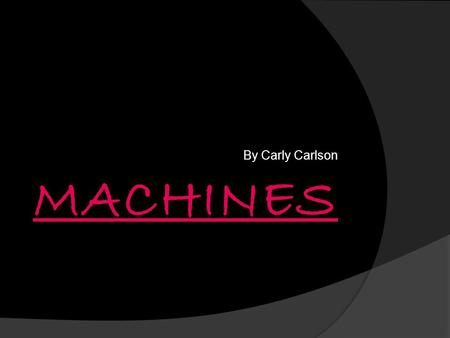 By Carly Carlson. Simple And Complex Machines  Simple machine- A machine that changes the amount of force put in to motion, normally making a job easier.