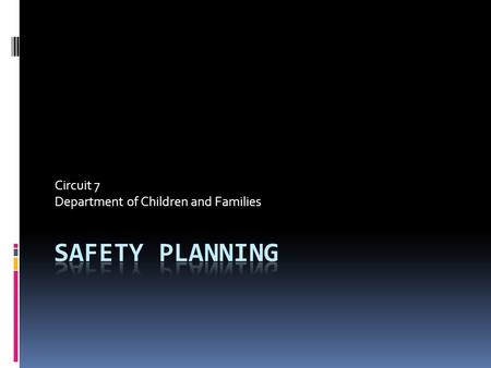 Circuit 7 Department of Children and Families. What About Safety Plans??? Let’s think about it.  Do all safety plans have the same function or purpose?