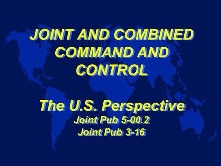 JOINT AND COMBINED COMMAND AND CONTROL The U.S. Perspective Joint Pub 5-00.2 Joint Pub 3-16.