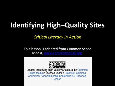 Identifying High–Quality Sites Critical Literacy in Action This lesson is adapted from Common Sense Media, www.commonsense.org.www.commonsense.org.