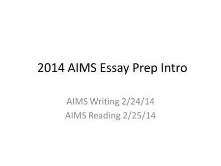 2014 AIMS Essay Prep Intro AIMS Writing 2/24/14 AIMS Reading 2/25/14.