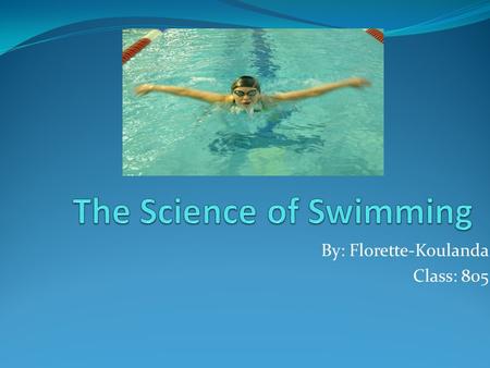 By: Florette-Koulanda Class: 805. Swimming I choose to do the science of swimming because I like to swim. And also I like water, but I do not know how.