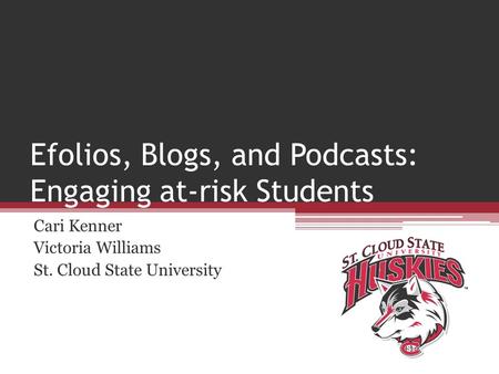 Efolios, Blogs, and Podcasts: Engaging at-risk Students Cari Kenner Victoria Williams St. Cloud State University.