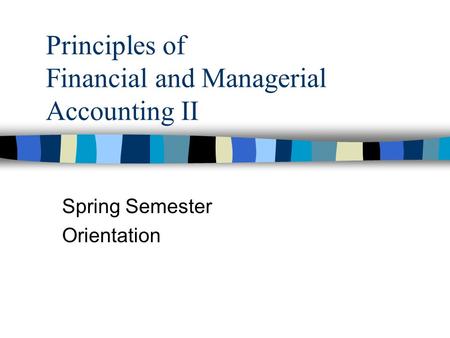 Principles of Financial and Managerial Accounting II Spring Semester Orientation.